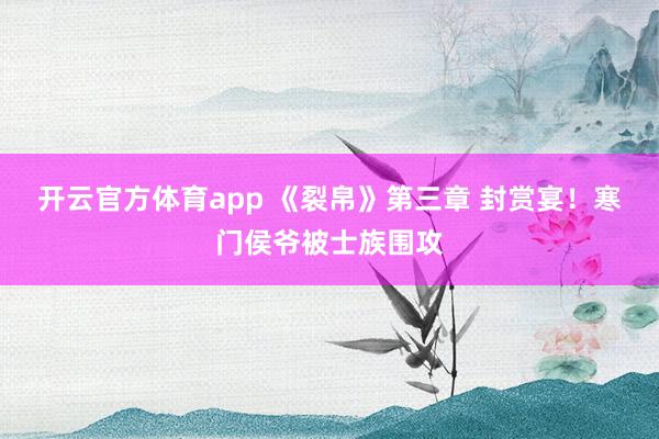 開云官方體育app 《裂帛》第三章 封賞宴!寒門侯爺被士族圍攻