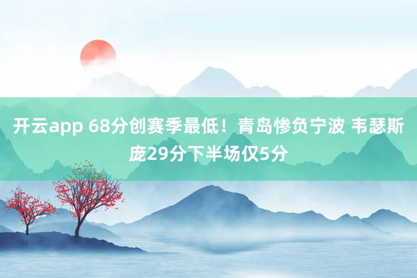 開云app 68分創賽季最低！青島慘負寧波 韋瑟斯龐29分下半場僅5分