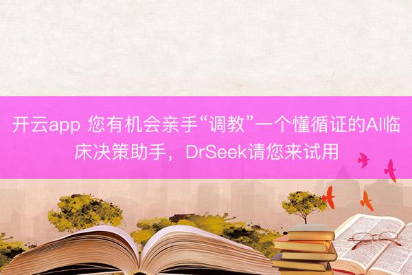 開云app 您有機會親手“調教”一個懂循證的AI臨床決策助手，DrSeek請您來試用