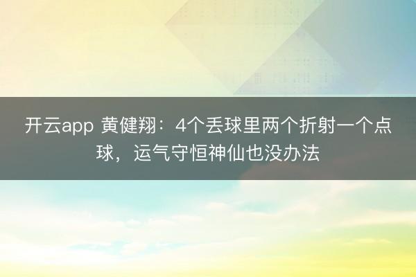 開云app 黃健翔：4個丟球里兩個折射一個點球，運氣守恒神仙也沒辦法
