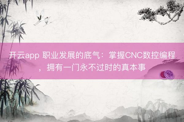 開云app 職業(yè)發(fā)展的底氣:掌握CNC數(shù)控編程,擁有一門永不過時的真本事