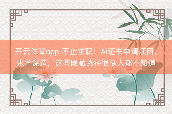 開(kāi)云體育app 不止求職！AI證書(shū)申請(qǐng)項(xiàng)目、求學(xué)深造，這些隱藏路徑很多人都不知道