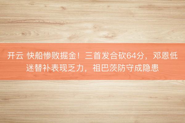 開云 快船慘敗掘金!三首發(fā)合砍64分,鄧恩低迷替補表現(xiàn)乏力,祖巴茨防守成隱患