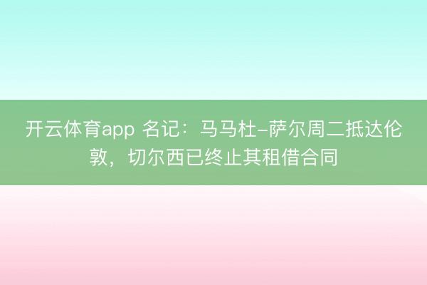 開云體育app 名記：馬馬杜-薩爾周二抵達倫敦，切爾西已終止其租借合同