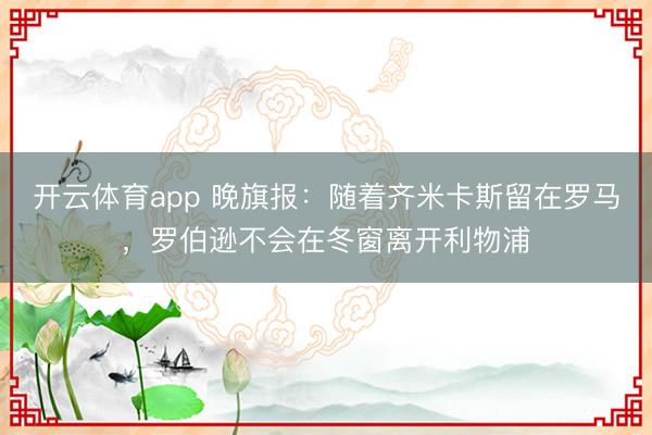 開云體育app 晚旗報：隨著齊米卡斯留在羅馬，羅伯遜不會在冬窗離開利物浦
