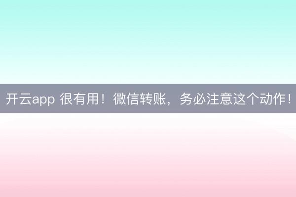 開云app 很有用!微信轉(zhuǎn)賬,務(wù)必注意這個(gè)動(dòng)作!