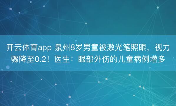 開云體育app 泉州8歲男童被激光筆照眼,視力驟降至0.2!醫生:眼部外傷的兒童病例增多