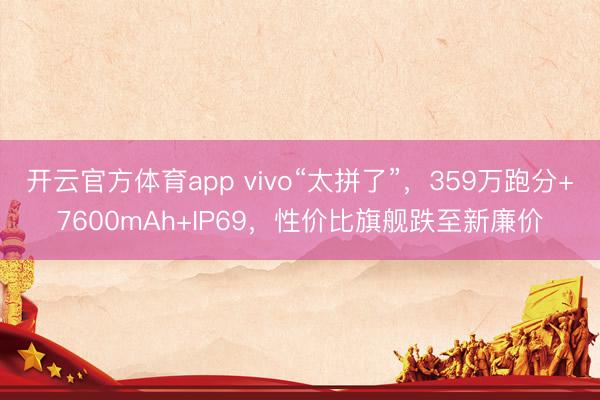 開云官方體育app vivo“太拼了”，359萬跑分+7600mAh+IP69，性價(jià)比旗艦跌至新廉價(jià)