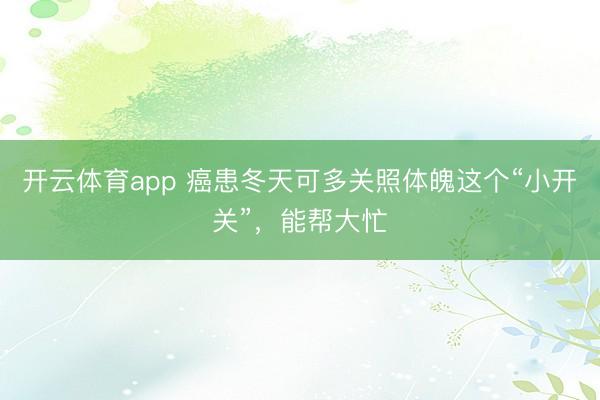 開云體育app 癌患冬天可多關照體魄這個“小開關”,能幫大忙
