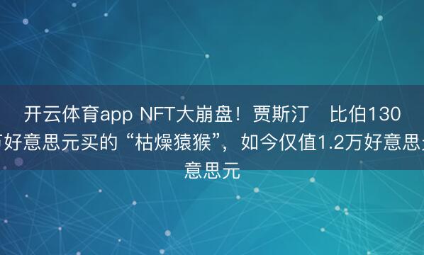 開云體育app NFT大崩盤！賈斯汀?比伯130萬好意思元買的 “枯燥猿猴”，如今僅值1.2萬好意思元