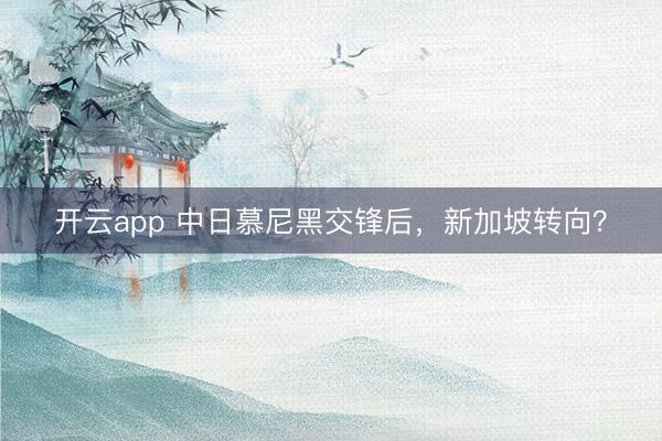 開云app 中日慕尼黑交鋒后，新加坡轉向？