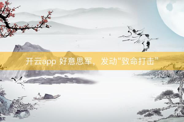開云app 好意思軍,發動“致命打擊”