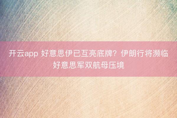 開云app 好意思伊已互亮底牌？伊朗行將瀕臨好意思軍雙航母壓境