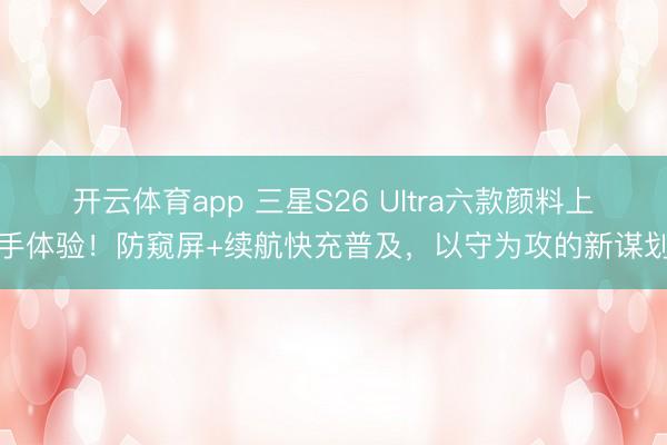 開云體育app 三星S26 Ultra六款顏料上手體驗!防窺屏+續航快充普及,以守為攻的新謀劃