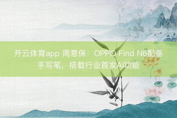 開云體育app 周意保：OPPO Find N6配備手寫筆，搭載行業(yè)首發(fā)AI功能