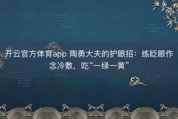開云官方體育app 陶勇大夫的護眼招：練眨眼作念冷敷，吃“一綠一黃”