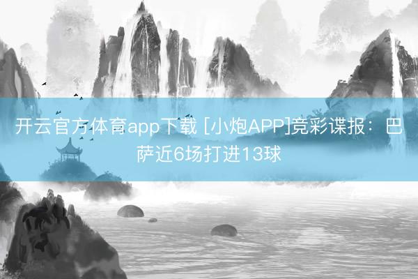 開云官方體育app下載 [小炮APP]競彩諜報(bào)：巴薩近6場(chǎng)打進(jìn)13球